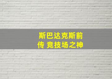 斯巴达克斯前传 竞技场之神